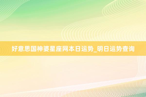 好意思国神婆星座网本日运势_明日运势查询