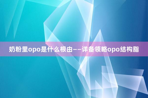 奶粉里opo是什么根由——详备领略opo结构脂